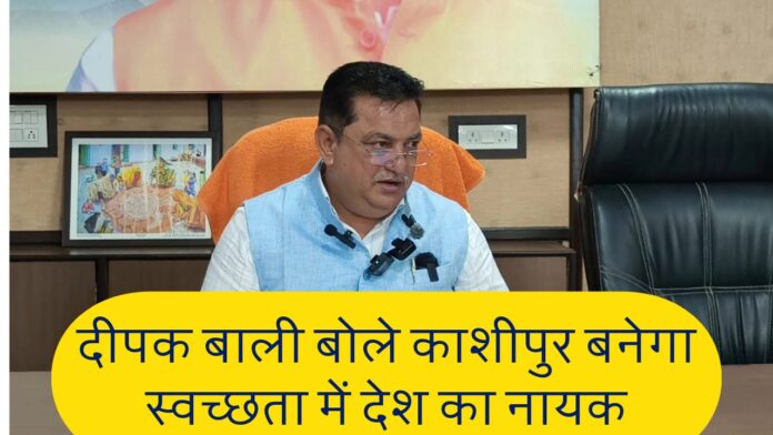स्वच्छ काशीपुर का सपना दीपक बाली के नेतृत्व में साकार
